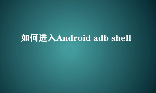 如何进入Android adb shell