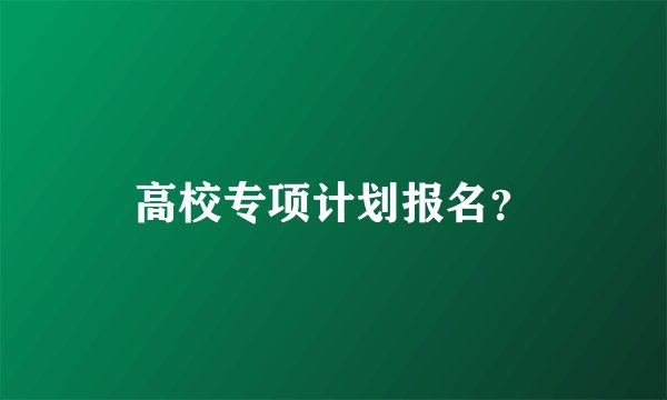 高校专项计划报名？