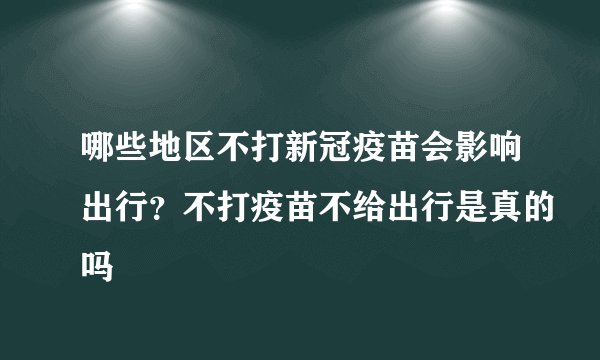 哪些地区不打新冠疫苗会影响出行？不打疫苗不给出行是真的吗