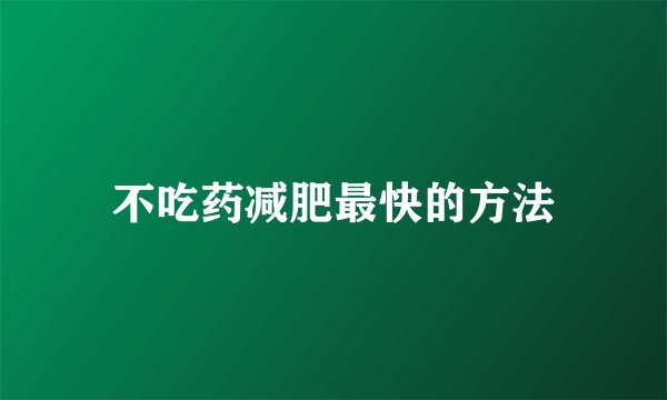 不吃药减肥最快的方法
