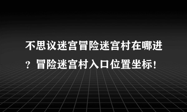 不思议迷宫冒险迷宫村在哪进？冒险迷宫村入口位置坐标！