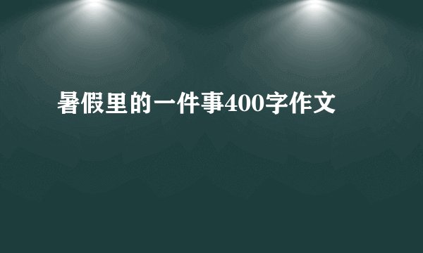 暑假里的一件事400字作文