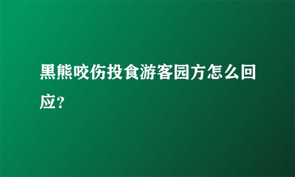黑熊咬伤投食游客园方怎么回应？