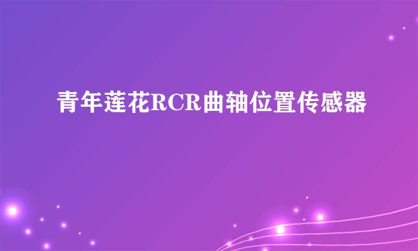 青年莲花RCR曲轴位置传感器