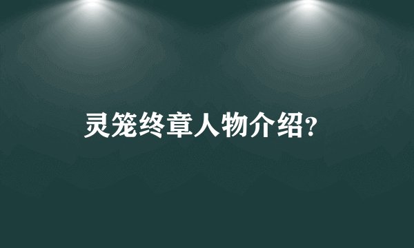 灵笼终章人物介绍？
