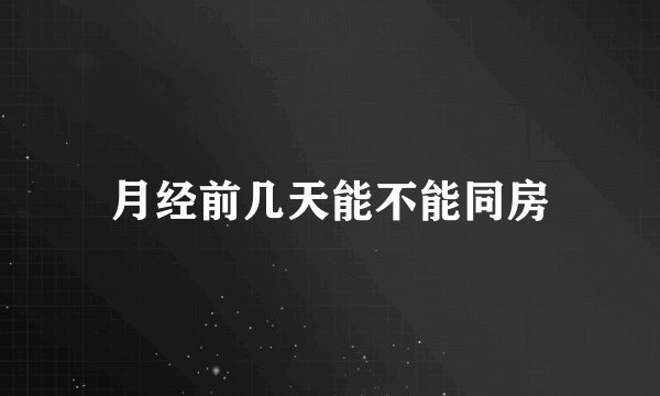 月经前几天能不能同房