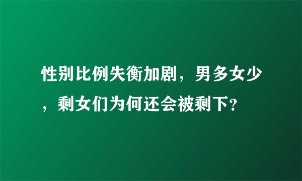 性别比例失衡加剧，男多女少，剩女们为何还会被剩下？