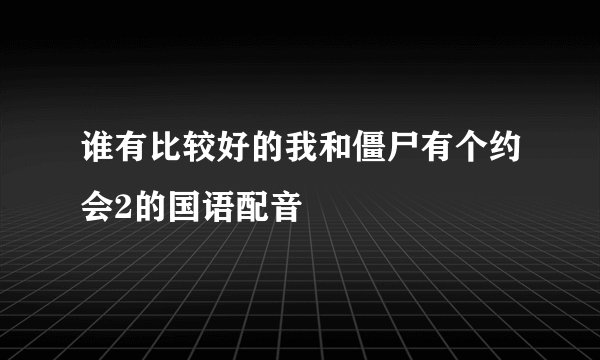 谁有比较好的我和僵尸有个约会2的国语配音
