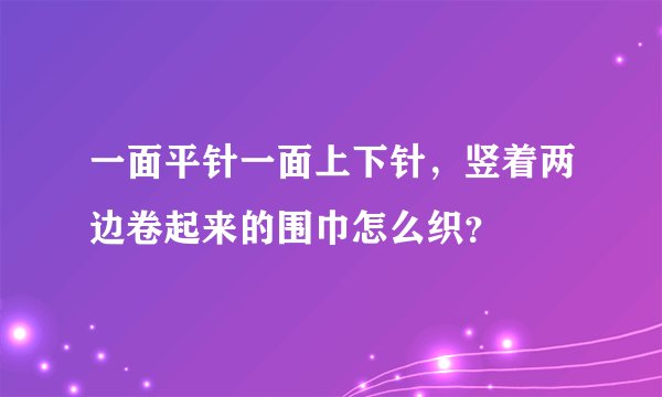 一面平针一面上下针，竖着两边卷起来的围巾怎么织？
