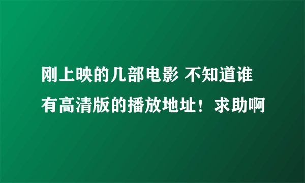 刚上映的几部电影 不知道谁有高清版的播放地址！求助啊