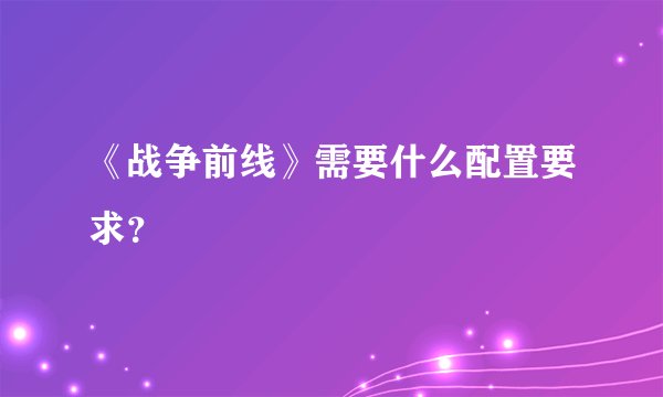 《战争前线》需要什么配置要求？