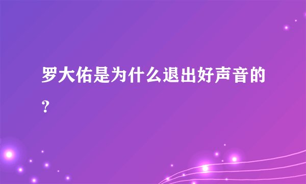 罗大佑是为什么退出好声音的？