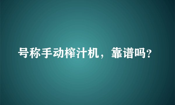 号称手动榨汁机，靠谱吗？