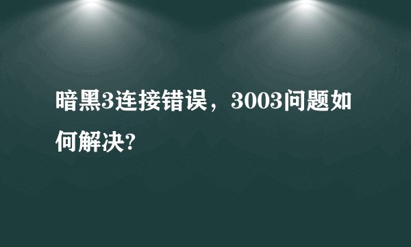 暗黑3连接错误，3003问题如何解决?