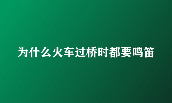 为什么火车过桥时都要鸣笛