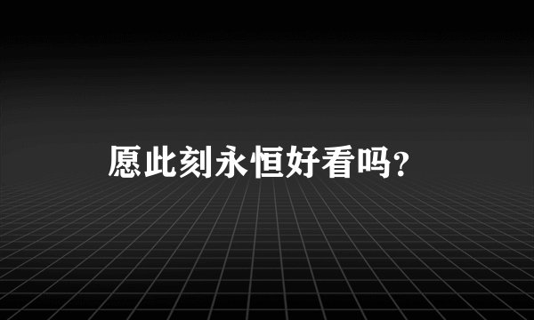 愿此刻永恒好看吗?
