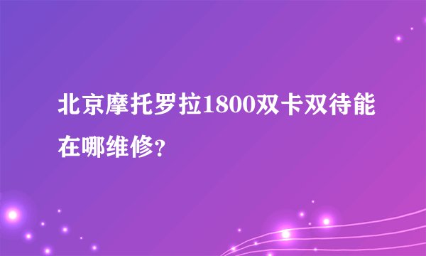 北京摩托罗拉1800双卡双待能在哪维修？