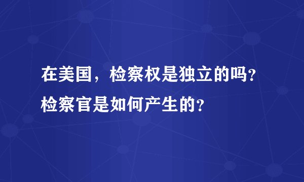 在美国，检察权是独立的吗？检察官是如何产生的？