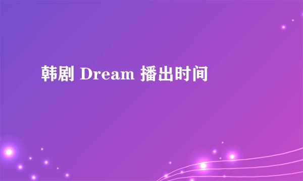 韩剧 Dream 播出时间