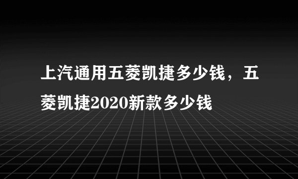 上汽通用五菱凯捷多少钱,五菱凯捷2020新款多少钱