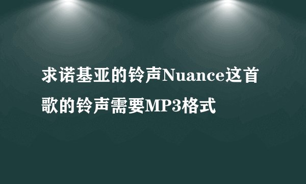 求诺基亚的铃声Nuance这首歌的铃声需要MP3格式