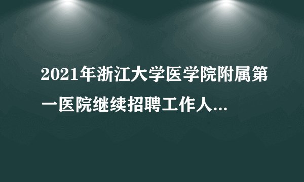 2021年浙江大学医学院附属第一医院继续招聘工作人员242人公告