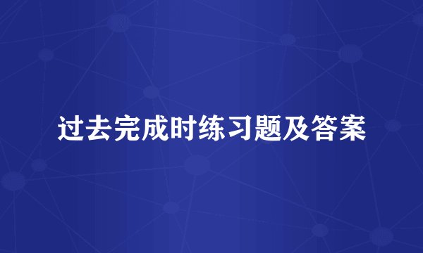 过去完成时练习题及答案