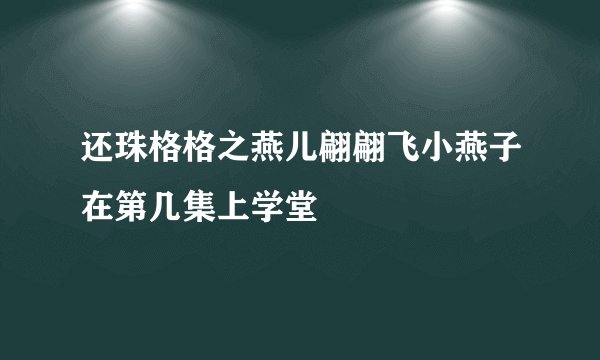 还珠格格之燕儿翩翩飞小燕子在第几集上学堂