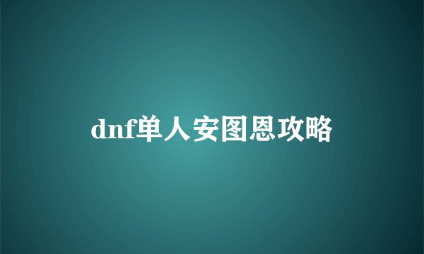 dnf单人安图恩攻略