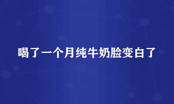 喝了一个月纯牛奶脸变白了