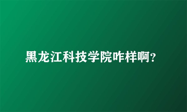 黑龙江科技学院咋样啊？
