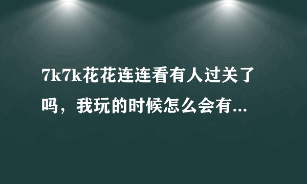 7k7k花花连连看有人过关了吗，我玩的时候怎么会有影响进程的程序呢。