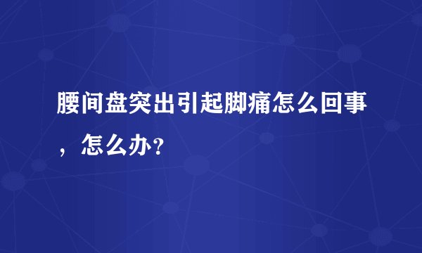 腰间盘突出引起脚痛怎么回事，怎么办？