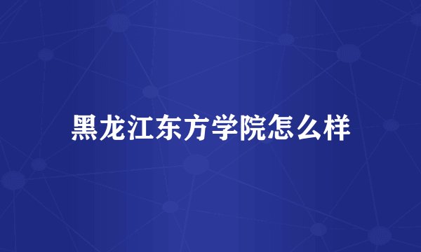 黑龙江东方学院怎么样
