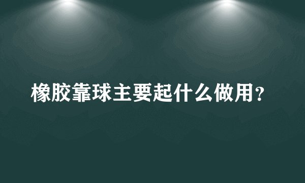 橡胶靠球主要起什么做用？