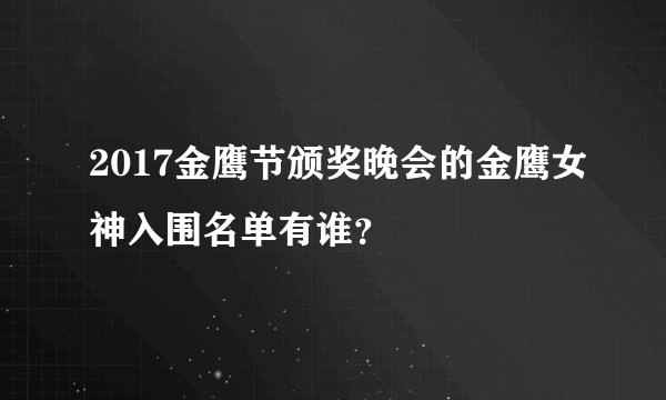 2017金鹰节颁奖晚会的金鹰女神入围名单有谁？
