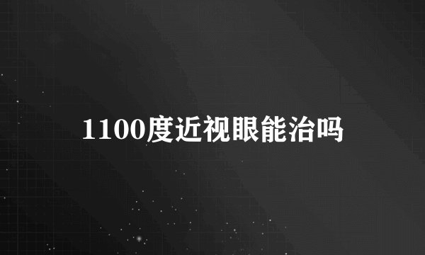 1100度近视眼能治吗