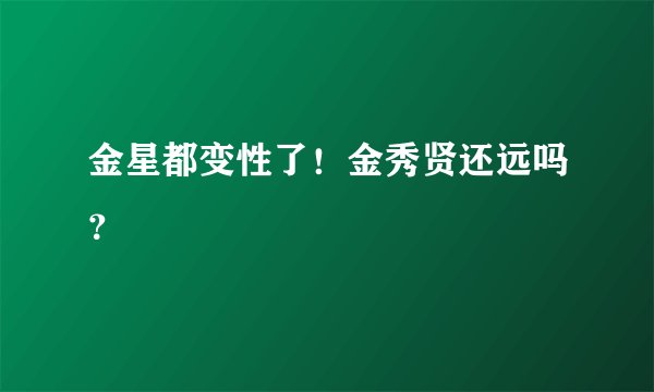 金星都变性了！金秀贤还远吗？