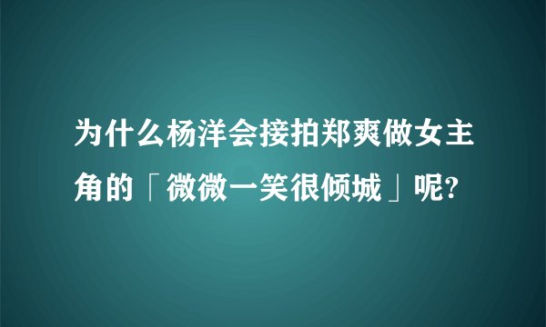 为什么杨洋会接拍郑爽做女主角的「微微一笑很倾城」呢?