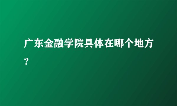 广东金融学院具体在哪个地方？