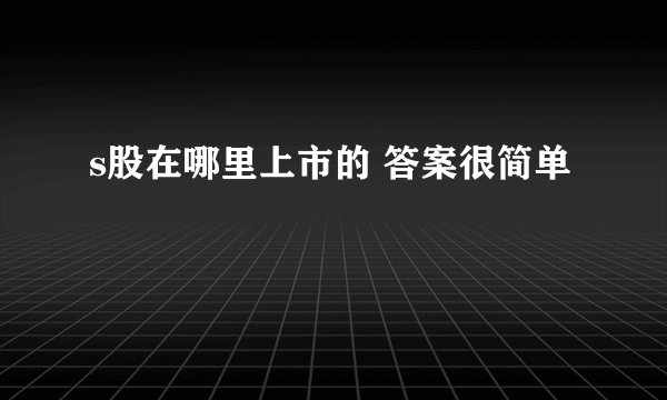 s股在哪里上市的 答案很简单