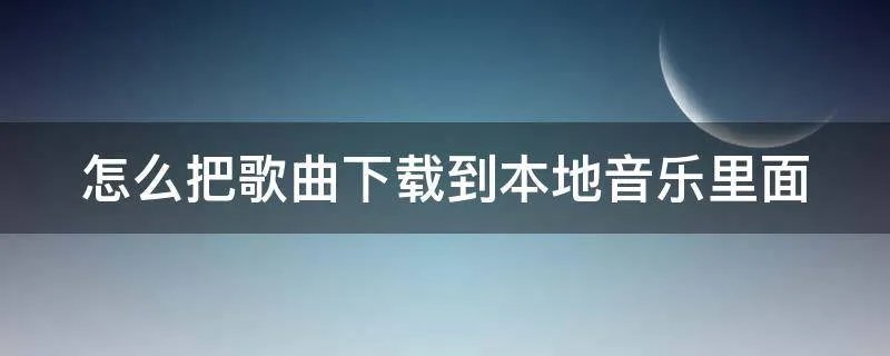怎么把歌曲下载到本地音乐里面