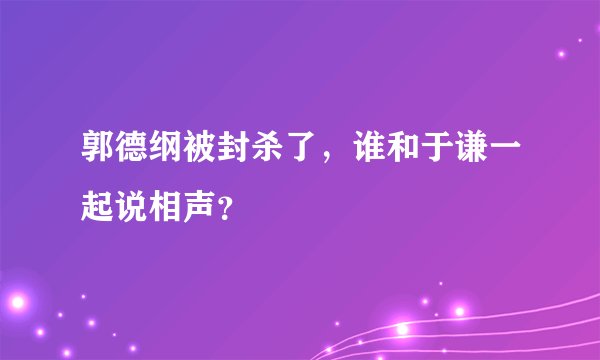 郭德纲被封杀了，谁和于谦一起说相声？