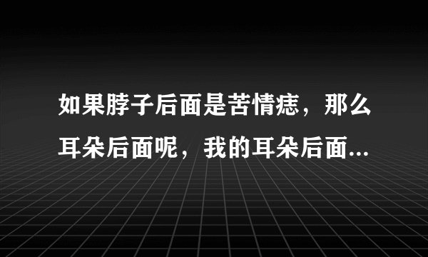 如果脖子后面是苦情痣，那么耳朵后面呢，我的耳朵后面有很大的一个痣，被点了，还会