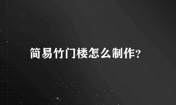 简易竹门楼怎么制作？
