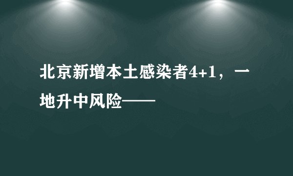 北京新增本土感染者4+1，一地升中风险——