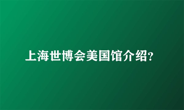 上海世博会美国馆介绍？
