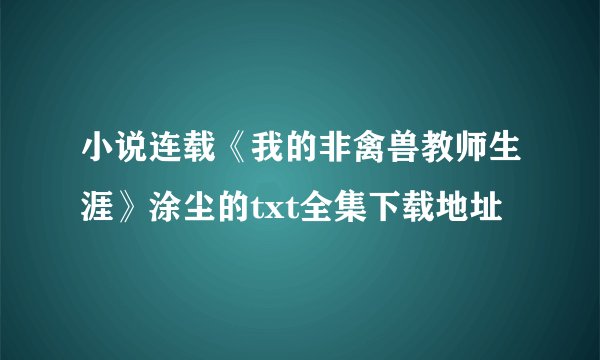 小说连载《我的非禽兽教师生涯》涂尘的txt全集下载地址