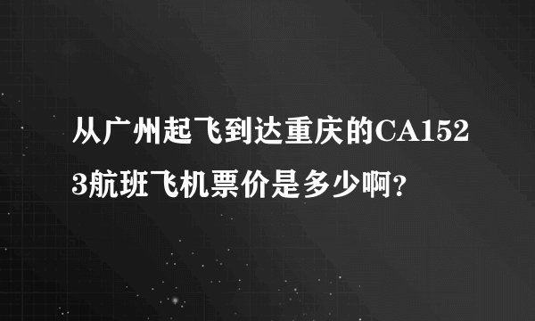从广州起飞到达重庆的CA1523航班飞机票价是多少啊？
