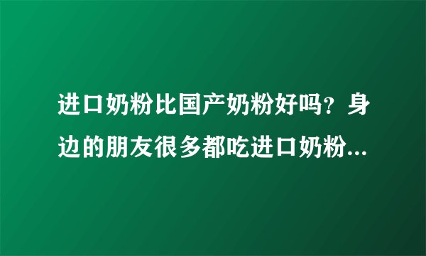 进口奶粉比国产奶粉好吗？身边的朋友很多都吃进口奶粉的，进口奶粉一定好吗？